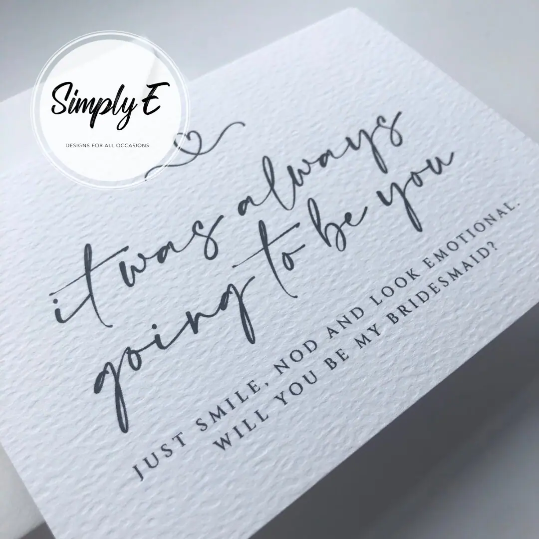 "Always Going to Be You" Bridesmaid Card card by Simply E: It was always going to be you. Just smile, nod and look emotional. Will you be my bridesmaid?